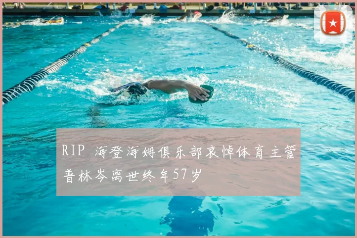 RIP 海登海姆俱乐部哀悼体育主管普林岑离世终年57岁