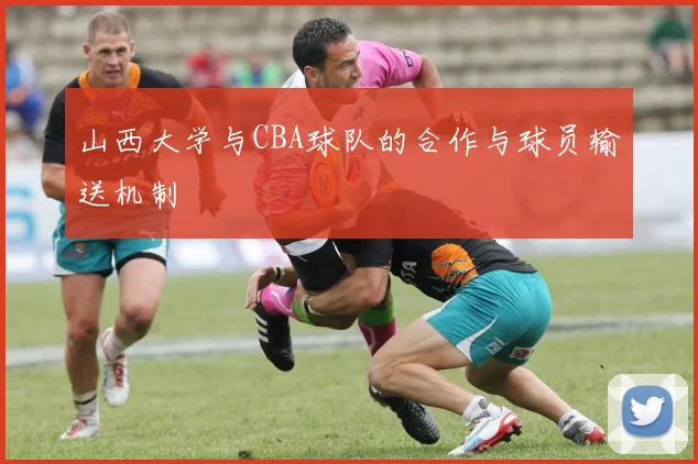 山西大学与CBA球队的合作与球员输送机制