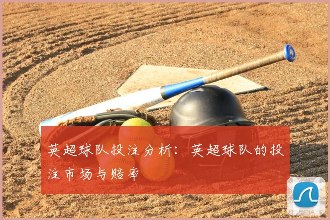 英超球队投注分析：英超球队的投注市场与赔率