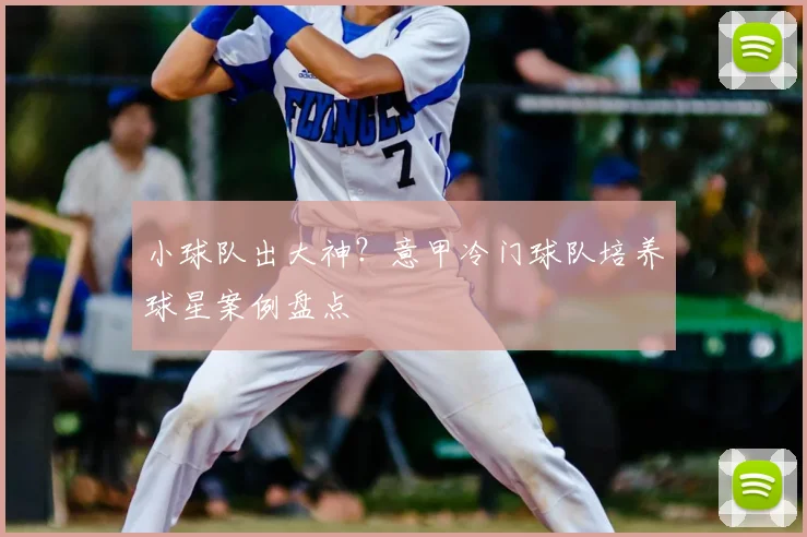 小球队出大神？意甲冷门球队培养球星案例盘点