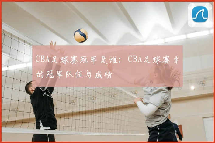 CBA足球赛冠军是谁：CBA足球赛季的冠军队伍与成绩
