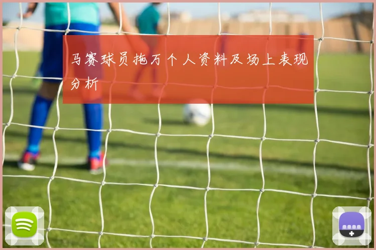 马赛球员拖万个人资料及场上表现分析