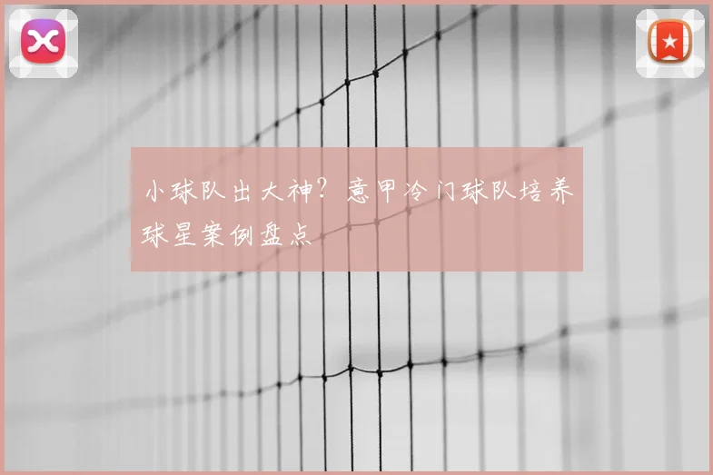 小球队出大神？意甲冷门球队培养球星案例盘点