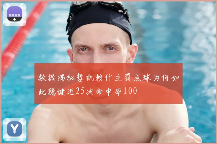 数据揭秘哲凯赖什主罚点球为何如此稳健近25次命中率100