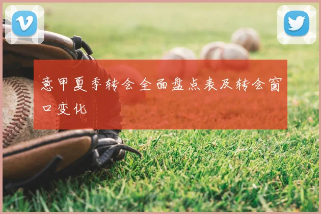 意甲夏季转会全面盘点表及转会窗口变化