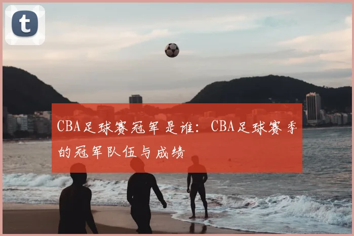 CBA足球赛冠军是谁：CBA足球赛季的冠军队伍与成绩