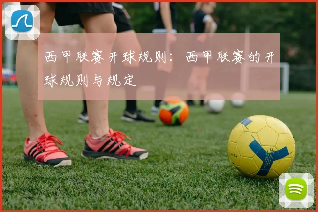 西甲联赛开球规则：西甲联赛的开球规则与规定