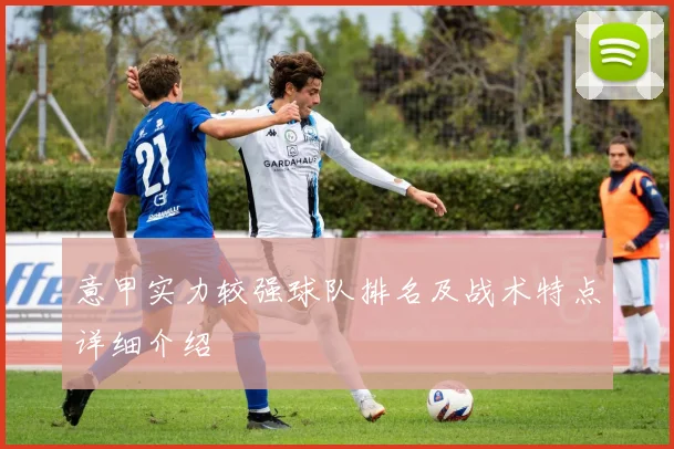 意甲实力较强球队排名及战术特点详细介绍